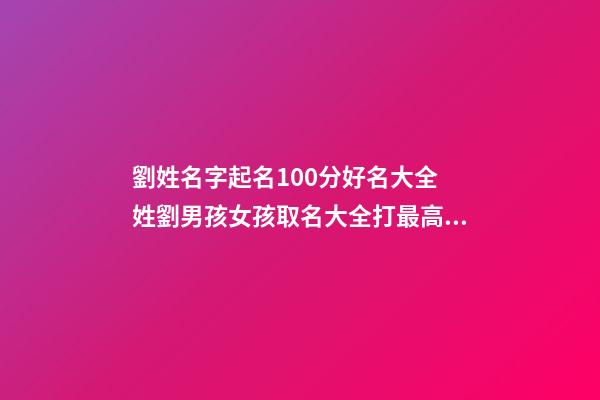 劉姓名字起名100分好名大全 姓劉男孩女孩取名大全打最高分